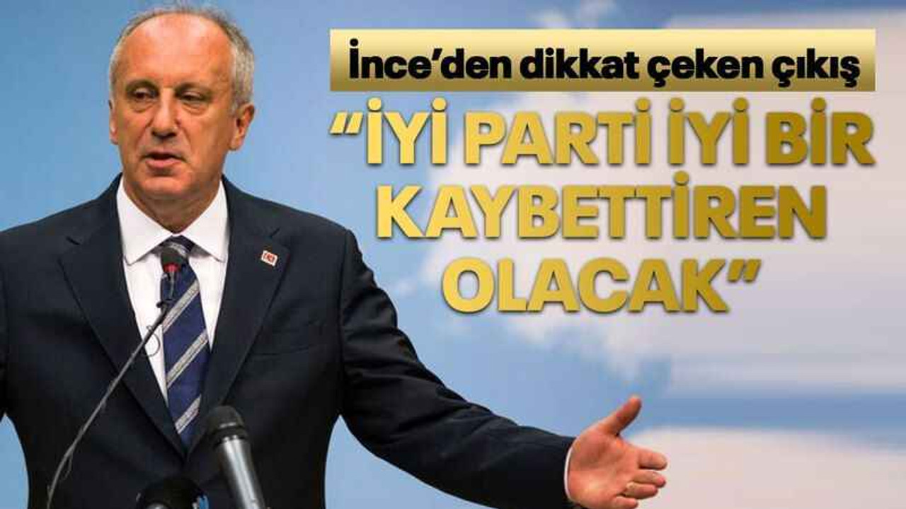 İnce’den dikkat çeken çıkış “İyi Parti iyi bir kaybettiren olacak”